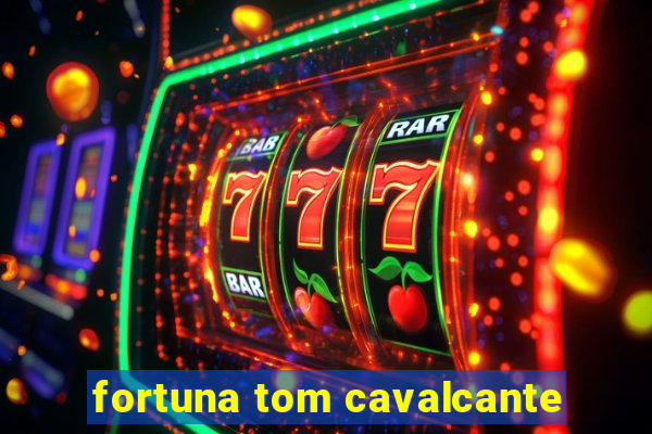 fortuna tom cavalcante